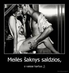 Meilės šaknys saldzios, - o vaisiai kartus ;)