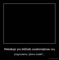 Meksikoje yra didžiulis susidomėjimas orų - prognozėmis. Įdomu kodėl?...