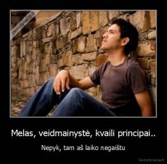 Melas, veidmainystė, kvaili principai.. - Nepyk, tam aš laiko negaištu
