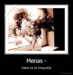 Menas - - Dabar tai tik fotografija