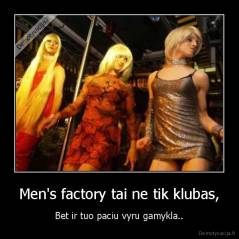 Men's factory tai ne tik klubas, - Bet ir tuo paciu vyru gamykla..