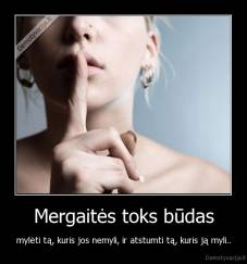 Mergaitės toks būdas - mylėti tą, kuris jos nemyli, ir atstumti tą, kuris ją myli..