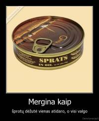 Mergina kaip - šprotų dėžutė vienas atidaro, o visi valgo