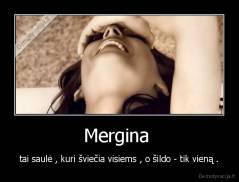 Mergina  - tai saulė , kuri šviečia visiems , o šildo - tik vieną .