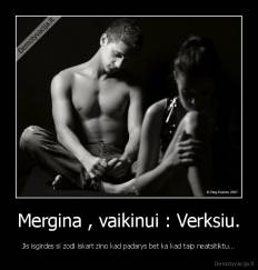 Mergina , vaikinui : Verksiu. - Jis isgirdes si zodi iskart zino kad padarys bet ka kad taip neatsitiktu...