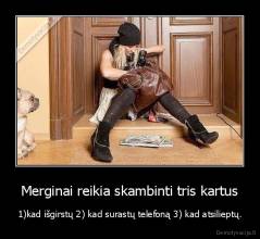 Merginai reikia skambinti tris kartus - 1)kad išgirstų 2) kad surastų telefoną 3) kad atsilieptų.