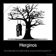 Merginos - Kam prisiekinėjat, kad mylėsit amžinai, jei po pirmo barnio pasiunti jį n*.