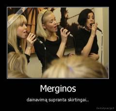 Merginos - dainavimą supranta skirtingai..