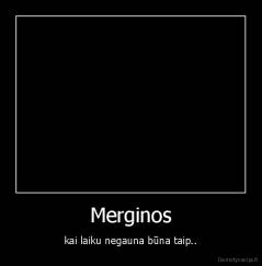 Merginos - kai laiku negauna būna taip..