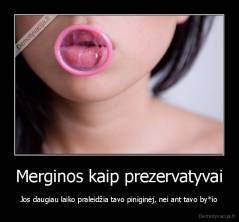 Merginos kaip prezervatyvai - Jos daugiau laiko praleidžia tavo piniginėj, nei ant tavo by*io