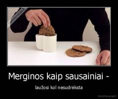 Merginos kaip sausainiai - - laužosi kol nesudrėksta