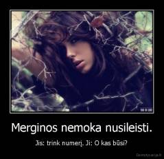 Merginos nemoka nusileisti. - Jis: trink numerį. Ji: O kas būsi?