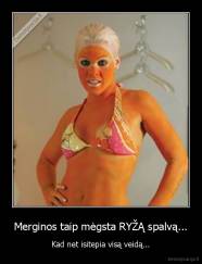 Merginos taip mėgsta RYŽĄ spalvą... - Kad net isitepia visą veidą...