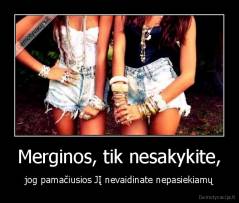 Merginos, tik nesakykite, - jog pamačiusios JĮ nevaidinate nepasiekiamų