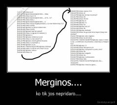 Merginos.... - ko tik jos nepridaro....