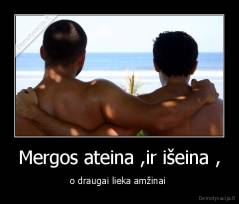 Mergos ateina ,ir išeina , - o draugai lieka amžinai 