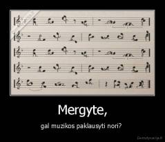 Mergyte, - gal muzikos paklausyti nori? 