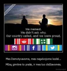 Mes Demotyvavome, mes negalvojome kodėl... - Mūsų gimtinė to prašė, ir mes tuo didžiavomės.