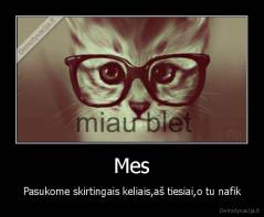 Mes - Pasukome skirtingais keliais,aš tiesiai,o tu nafik
