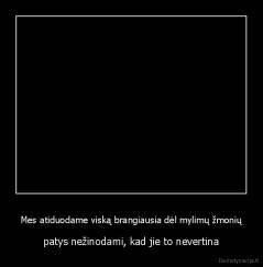 Mes atiduodame viską brangiausia dėl mylimų žmonių - patys nežinodami, kad jie to nevertina