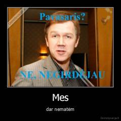 Mes - dar nematėm