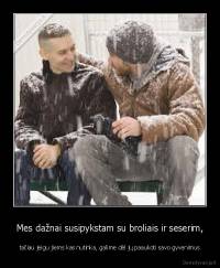 Mes dažnai susipykstam su broliais ir seserim, - tačiau jeigu jiems kas nutinka, galime dėl jų paaukoti savo gyvenimus