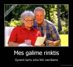 Mes galime rinktis - Gyventi kartu arba likti vienišiems