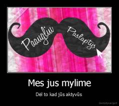 Mes jus mylime - Dėl to kad jūs aktyvūs 