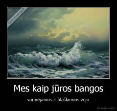 Mes kaip jūros bangos - varinėjamos ir blaškomos vėjo