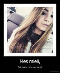 Mes mieli, - Bet kartu būtume tobuli