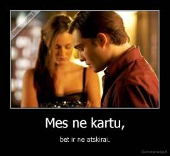 Mes ne kartu, - bet ir ne atskirai.