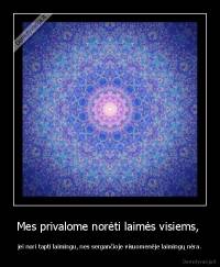 Mes privalome norėti laimės visiems,  - jei nori tapti laimingu, nes sergančioje visuomenėje laimingų nėra.
