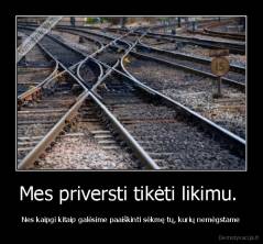 Mes priversti tikėti likimu.  - Nes kaipgi kitaip galėsime paaiškinti sėkmę tų, kurių nemėgstame