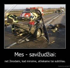 Mes - savižudžiai: - net žinodami, kad mirsime, atliekame tai subtiliau.