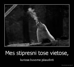 Mes stipresni tose vietose, - kuriose buvome įskaudinti