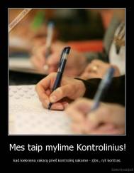 Mes taip mylime Kontrolinius! - kad kiekviena vakarą prieš kontrolinį sakome - zjbs , ryt kontras.