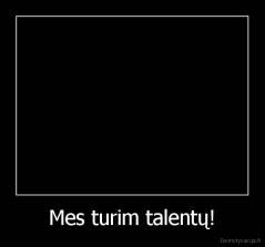 Mes turim talentų! - 