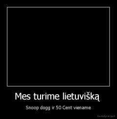 Mes turime lietuvišką  - Snoop dogg ir 50 Cent viename
