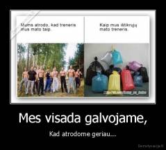 Mes visada galvojame, - Kad atrodome geriau...
