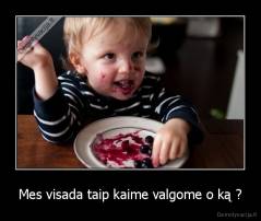 Mes visada taip kaime valgome o ką ? - 
