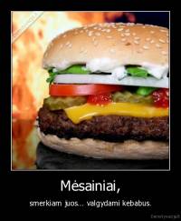 Mėsainiai, - smerkiam juos... valgydami kebabus.