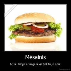 Mėsainis - Ar tau bloga ar negera vis tiek tu jo nori.