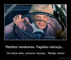 Metelius nevairavau. Pagaliau vairuoju…  -  Visi kelyje rėkia, rankomis mojuoja… Pasiilgo velniai!