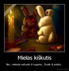Mielas kiškutis - Bet , niekada nežiurėk iš nugaros , žiurėk iš priekio .