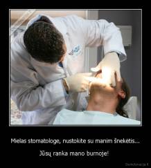 Mielas stomatologe, nustokite su manim šnekėtis... - Jūsų ranka mano burnoje! 