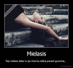 Mielasis - Taip mielasis dabar tu jau žinai-ką reiškią prarasti gyvenimą… 