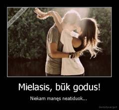 Mielasis, būk godus! - Niekam manęs neatiduok... 