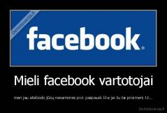 Mieli facebook vartotojai - man jau atsibodo jūsų nesamonės pvz: paspausk like jei tu tai prisimeni t.t...