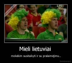 Mieli lietuviai  - mokėkim susitaikyti ir su pralaimėjimu..