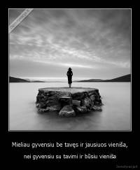 Mieliau gyvensiu be tavęs ir jausiuos vieniša, - nei gyvensiu su tavimi ir būsiu vieniša